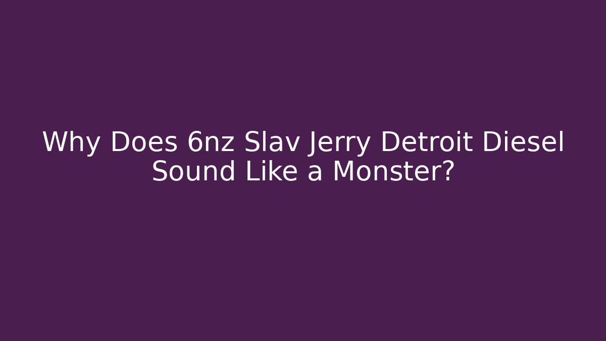 Why Does 6nz Slav Jerry Detroit Diesel Sound Like a Monster?