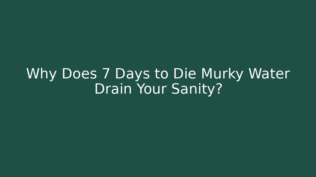 Why Does 7 Days to Die Murky Water Drain Your Sanity?