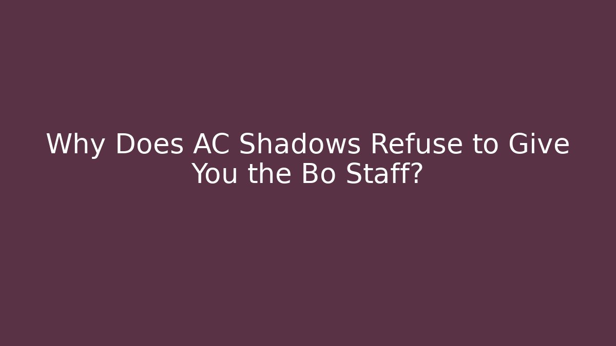 Why Does AC Shadows Refuse to Give You the Bo Staff?