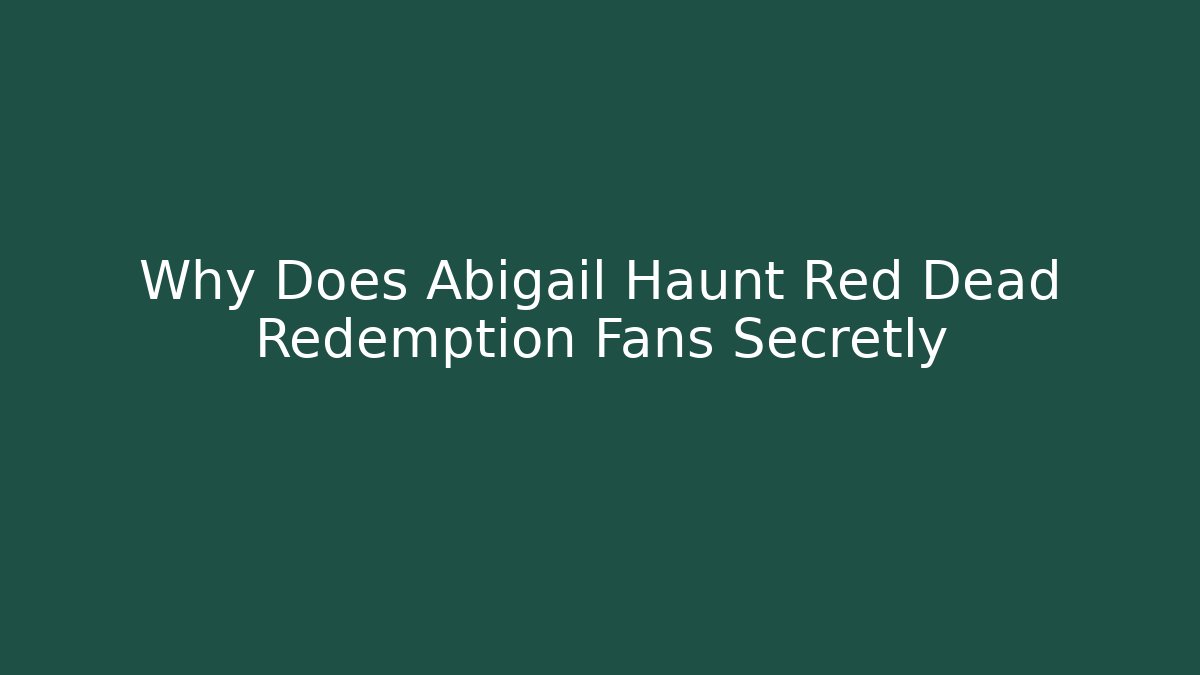 Why Does Abigail Haunt Red Dead Redemption Fans Secretly