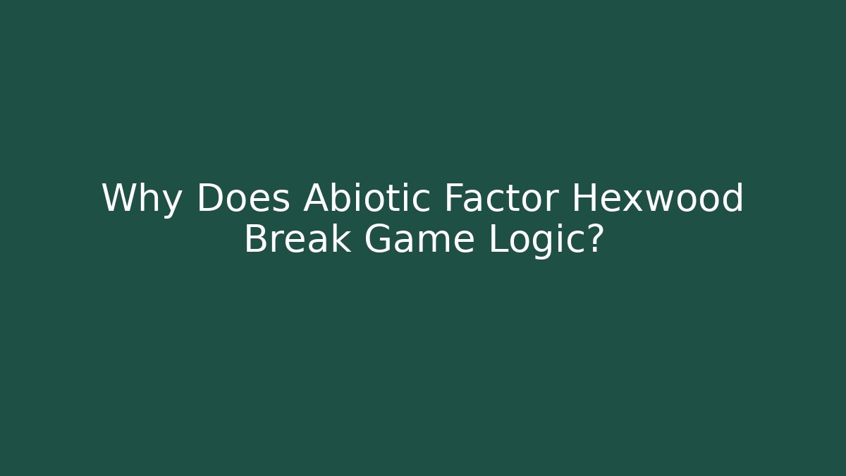 Why Does Abiotic Factor Hexwood Break Game Logic?