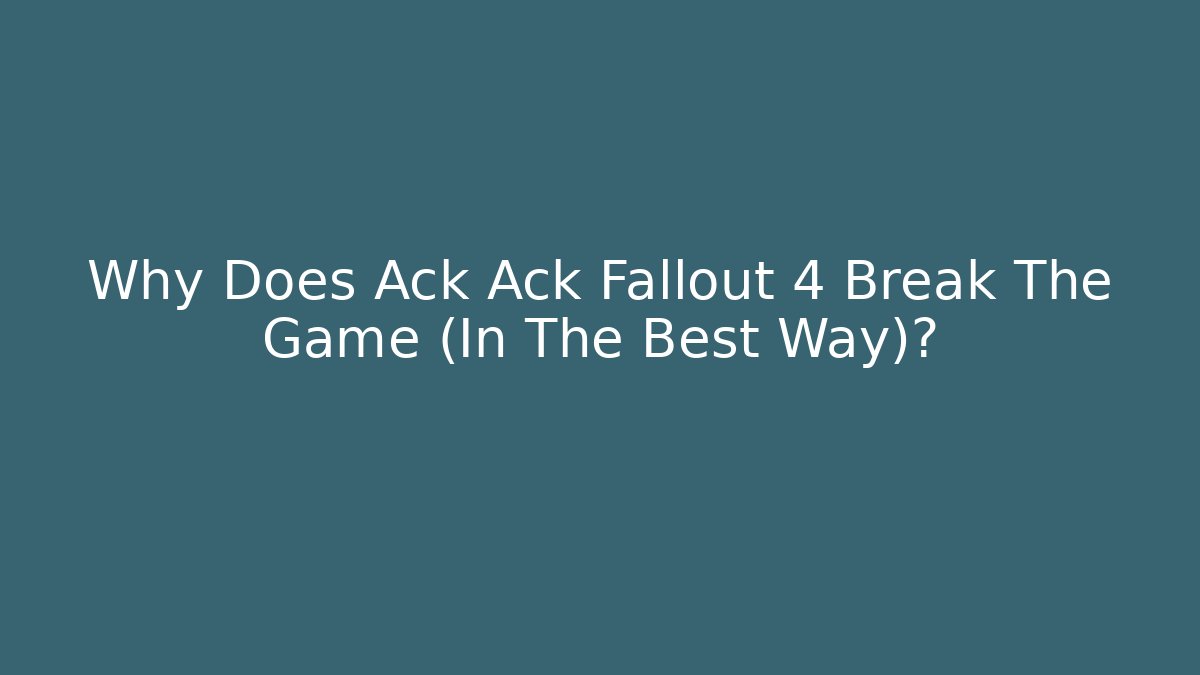 Why Does Ack Ack Fallout 4 Break The Game (In The Best Way)?