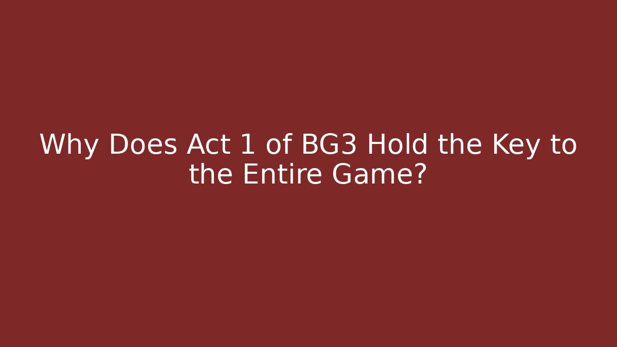 Why Does Act 1 of BG3 Hold the Key to the Entire Game?