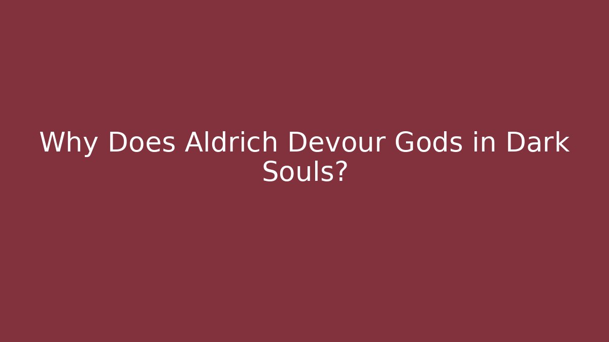 Why Does Aldrich Devour Gods in Dark Souls?