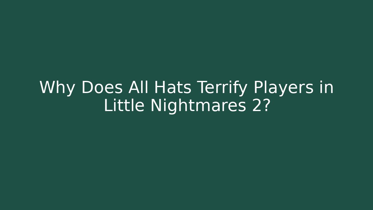 Why Does All Hats Terrify Players in Little Nightmares 2?