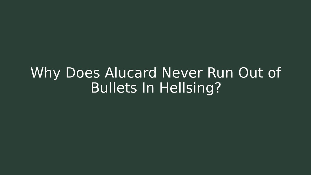 Why Does Alucard Never Run Out of Bullets In Hellsing? - Critter Realm