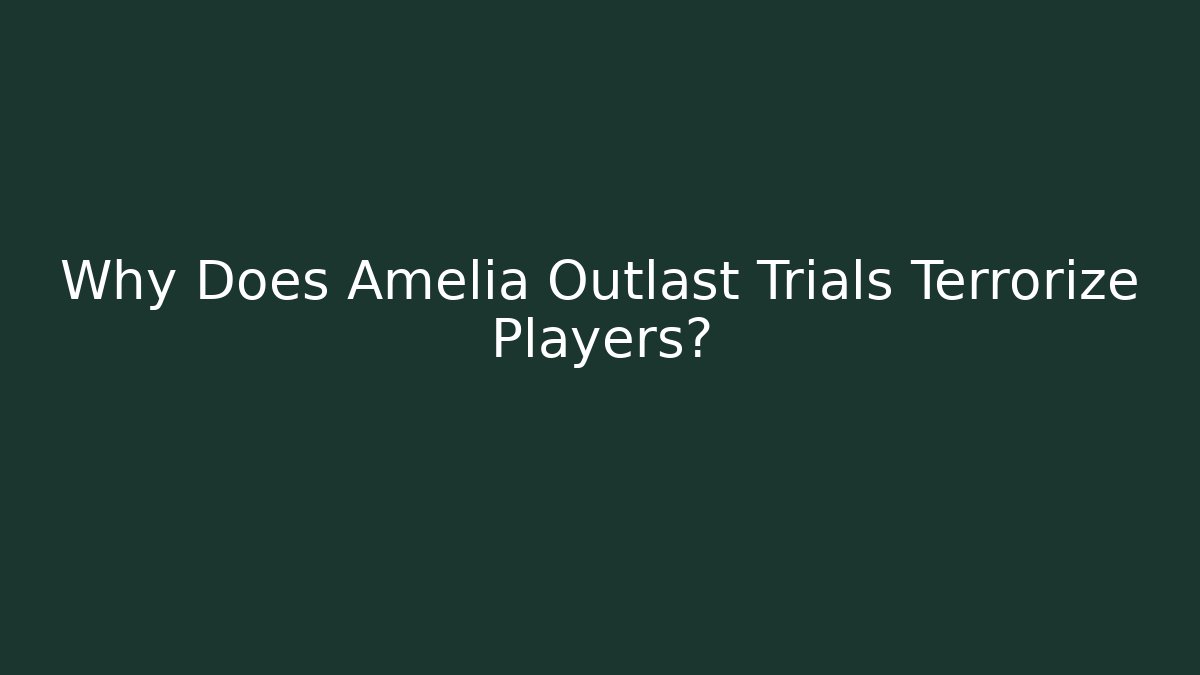 Why Does Amelia Outlast Trials Terrorize Players? - Critter Realm