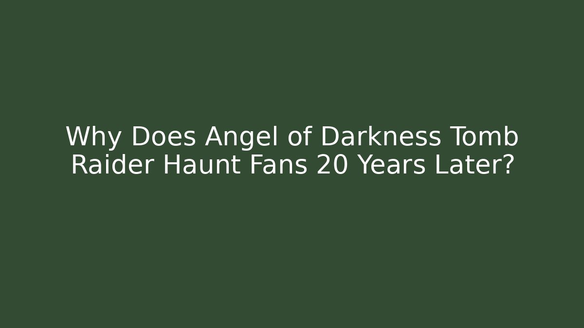 Why Does Angel of Darkness Tomb Raider Haunt Fans 20 Years Later?