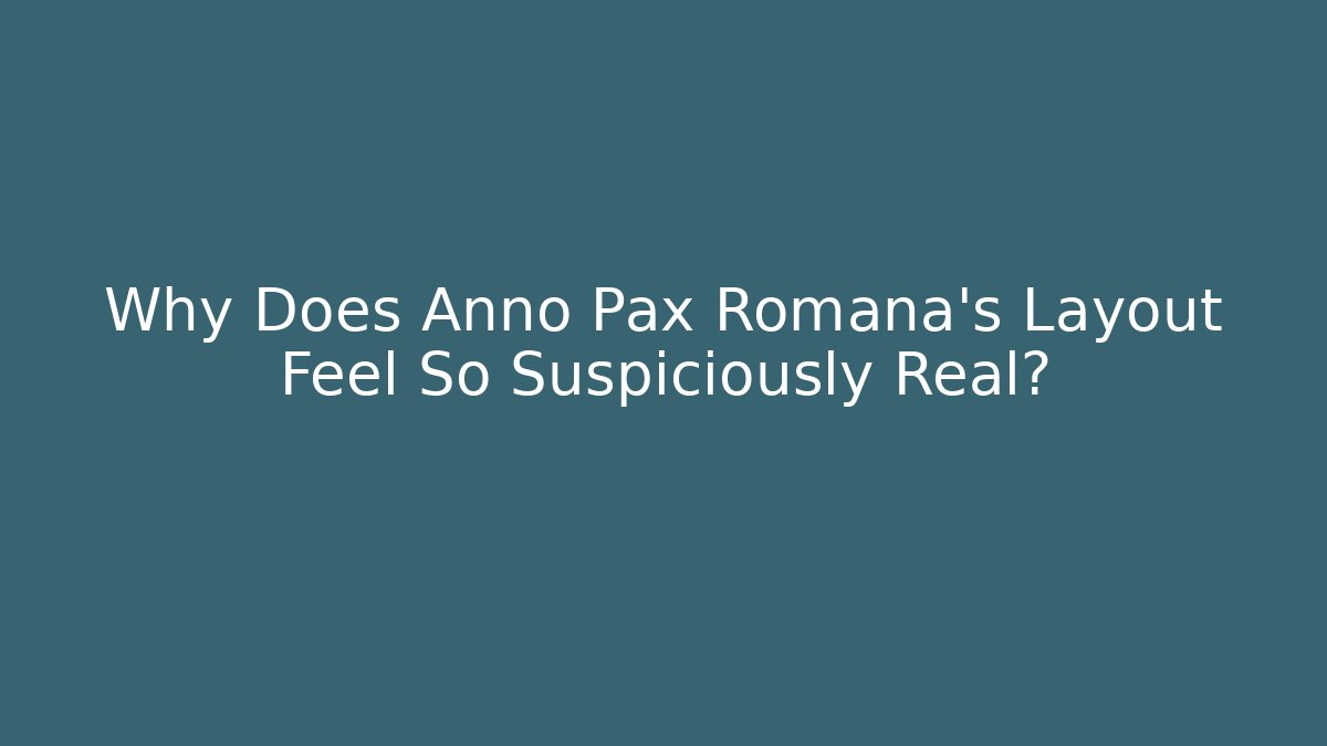 Why Does Anno Pax Romana's Layout Feel So Suspiciously Real?