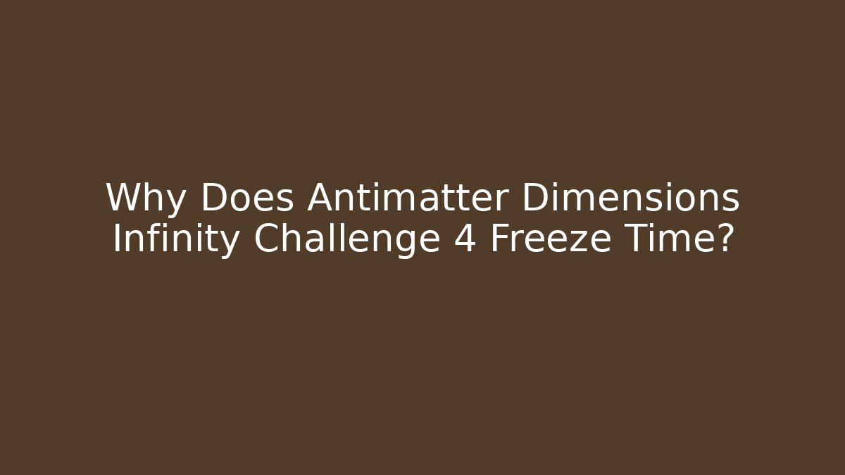 Why Does Antimatter Dimensions Infinity Challenge 4 Freeze Time?