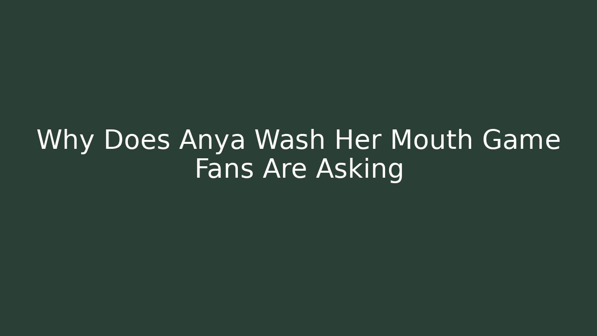 Why Does Anya Wash Her Mouth Game Fans Are Asking