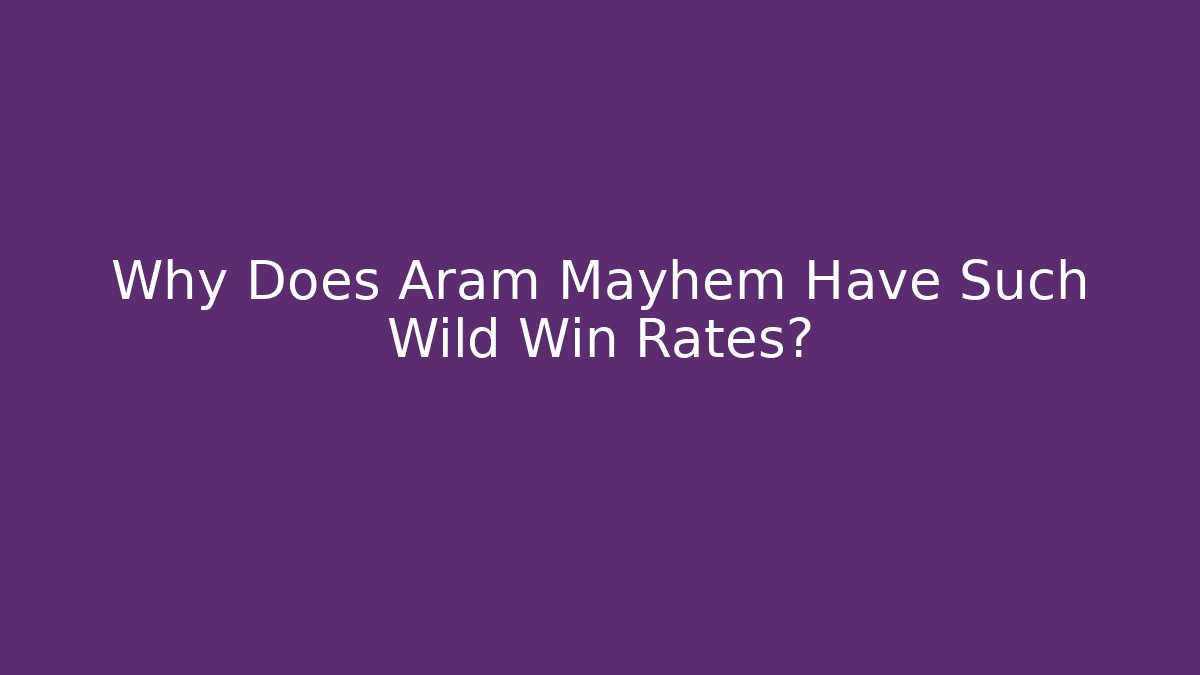 Why Does Aram Mayhem Have Such Wild Win Rates?
