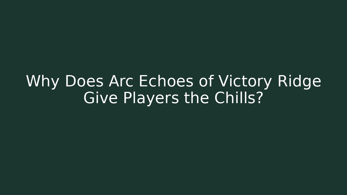 Why Does Arc Echoes of Victory Ridge Give Players the Chills?