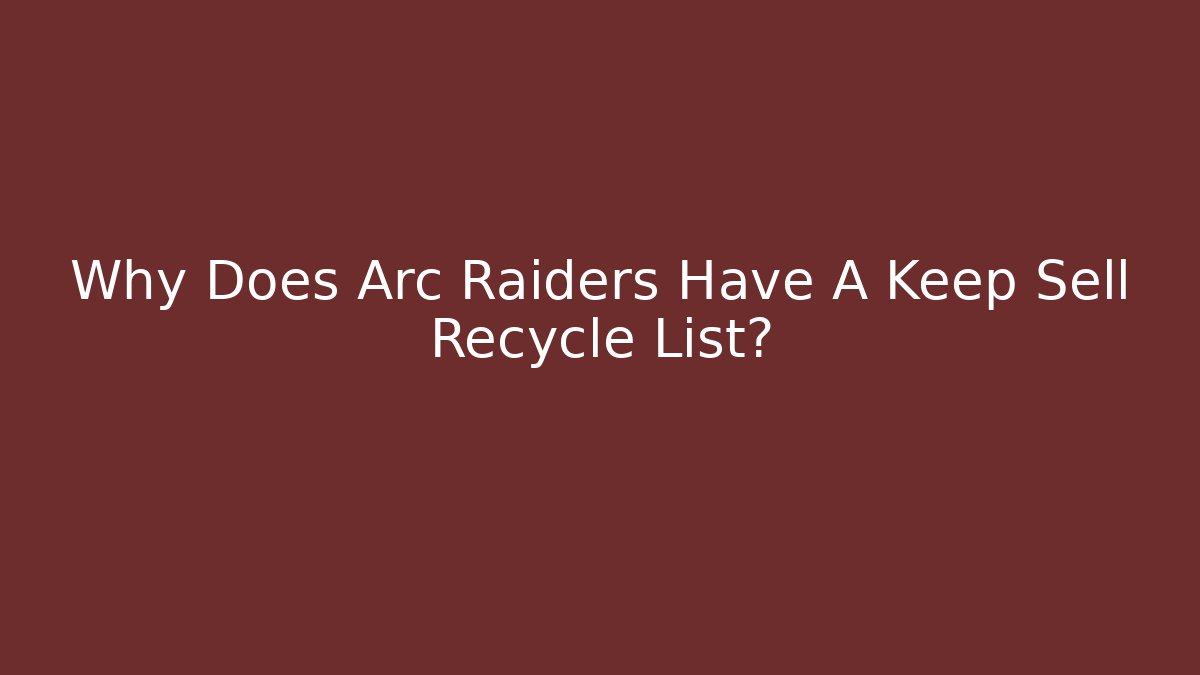 Why Does Arc Raiders Have A Keep Sell Recycle List?
