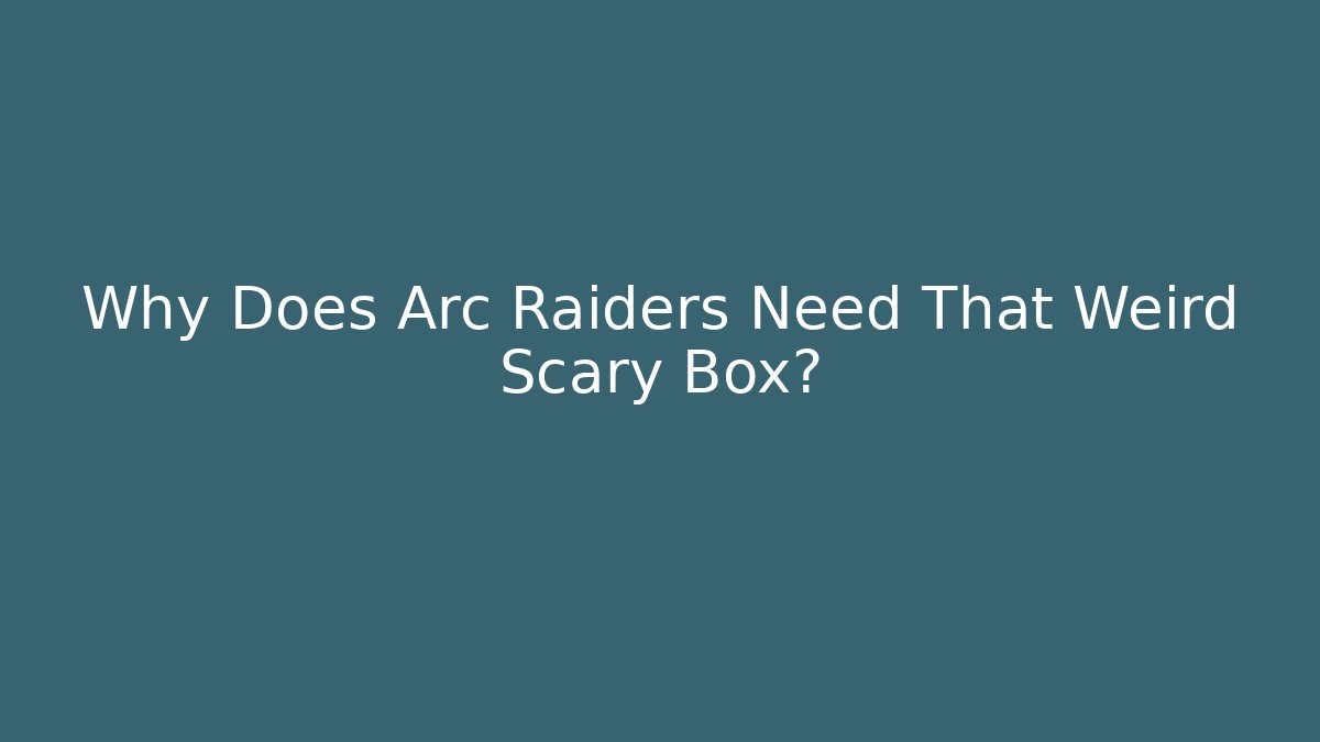 Why Does Arc Raiders Need That Weird Scary Box?