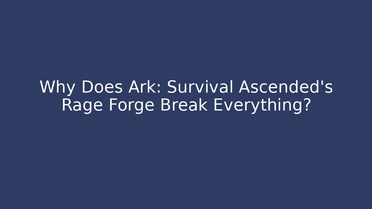 Why Does Ark: Survival Ascended’s Rage Forge Break Everything?