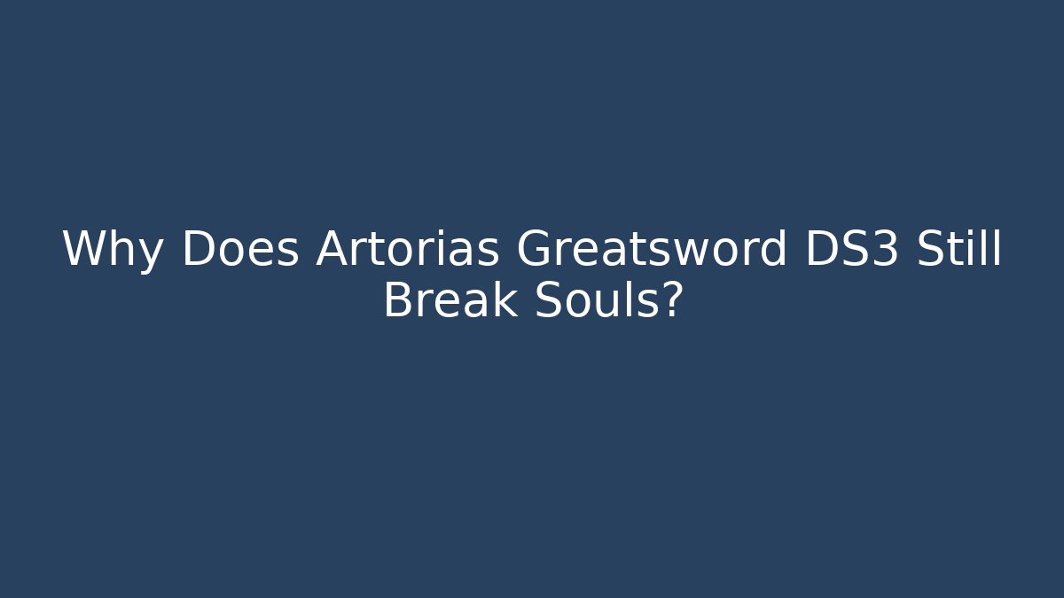Why Does Artorias Greatsword DS3 Still Break Souls?