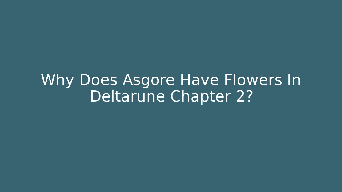 Why Does Asgore Have Flowers In Deltarune Chapter 2?