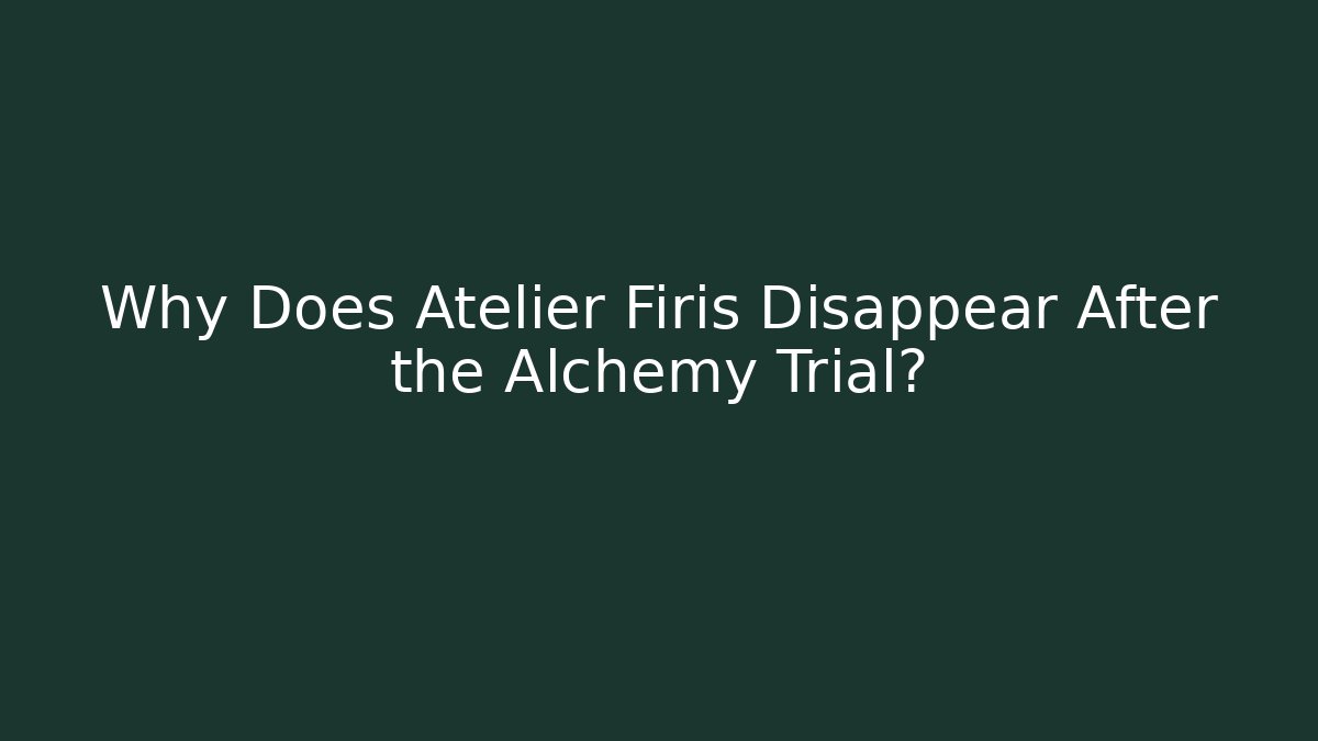 Why Does Atelier Firis Disappear After the Alchemy Trial?