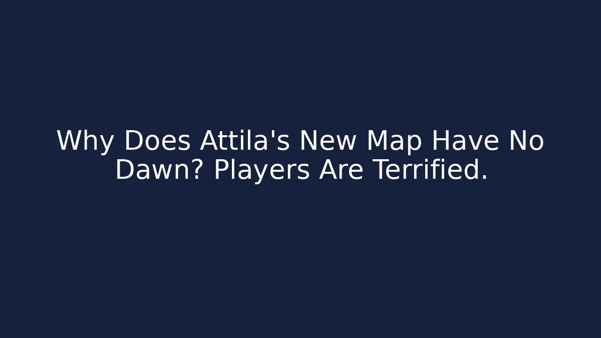 Why Does Attila's New Map Have No Dawn? Players Are Terrified.