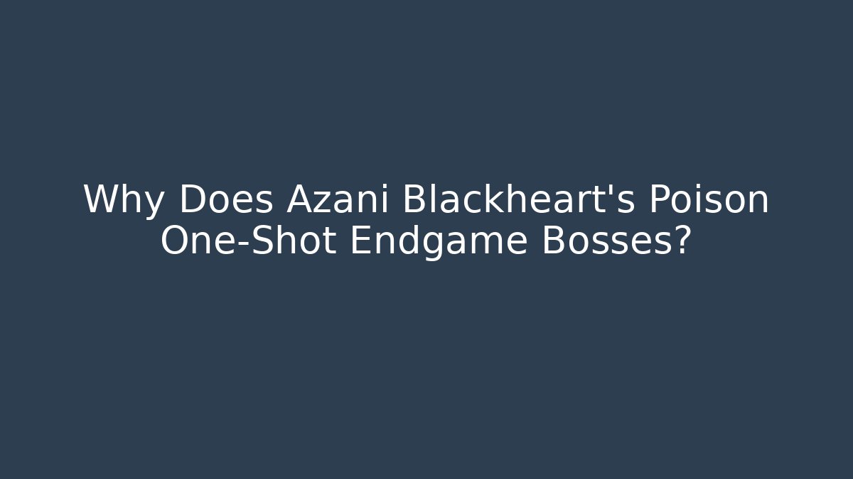 Why Does Azani Blackheart's Poison One-Shot Endgame Bosses?