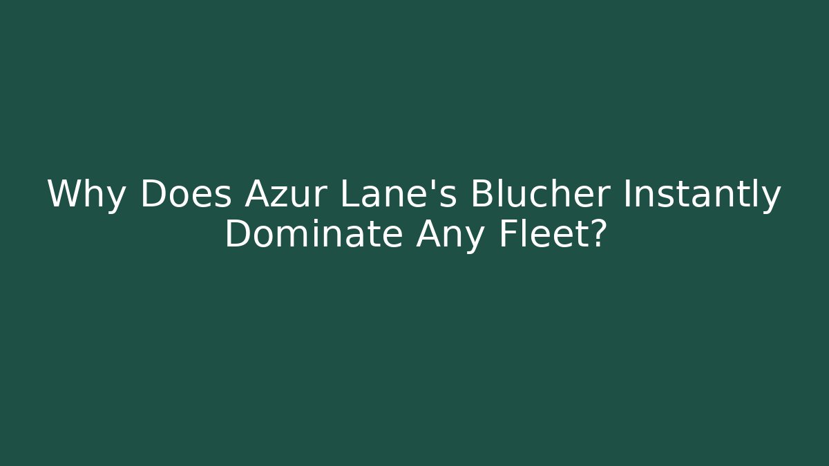 Why Does Azur Lane's Blucher Instantly Dominate Any Fleet?