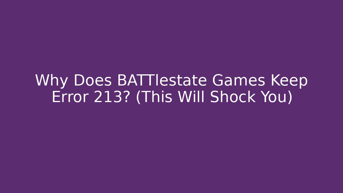 Why Does BATTlestate Games Keep Error 213? (This Will Shock You)