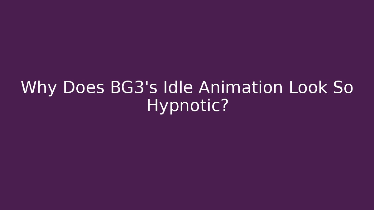 Why Does BG3's Idle Animation Look So Hypnotic?