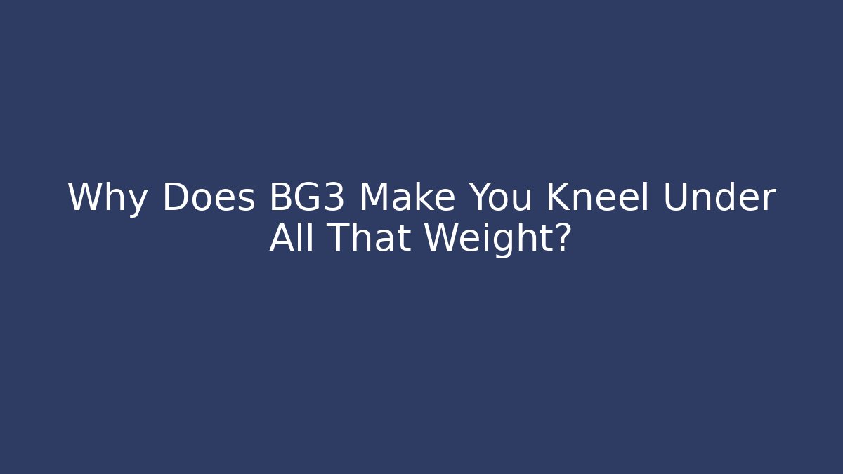 Why Does BG3 Make You Kneel Under All That Weight?