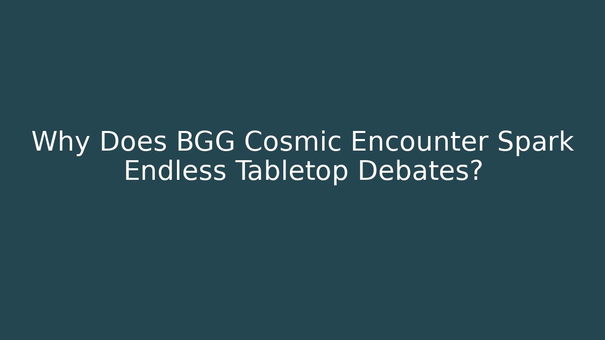 Why Does BGG Cosmic Encounter Spark Endless Tabletop Debates? - Critter Realm