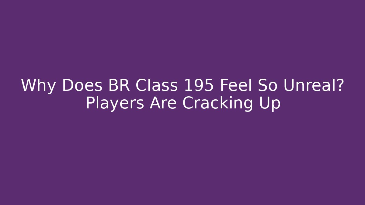 Why Does BR Class 195 Feel So Unreal? Players Are Cracking Up