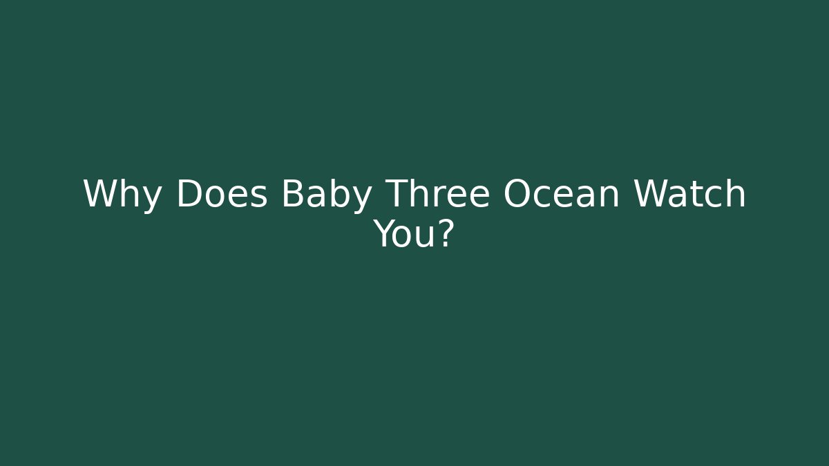 Why Does Baby Three Ocean Watch You?