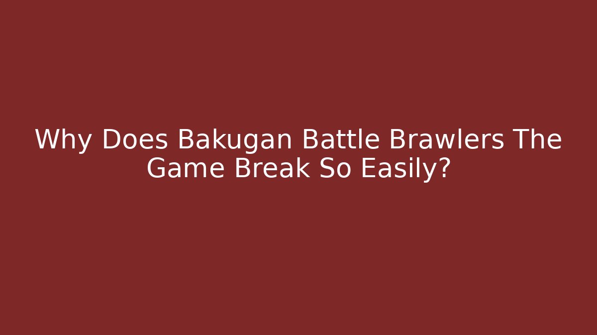 Why Does Bakugan Battle Brawlers The Game Break So Easily?