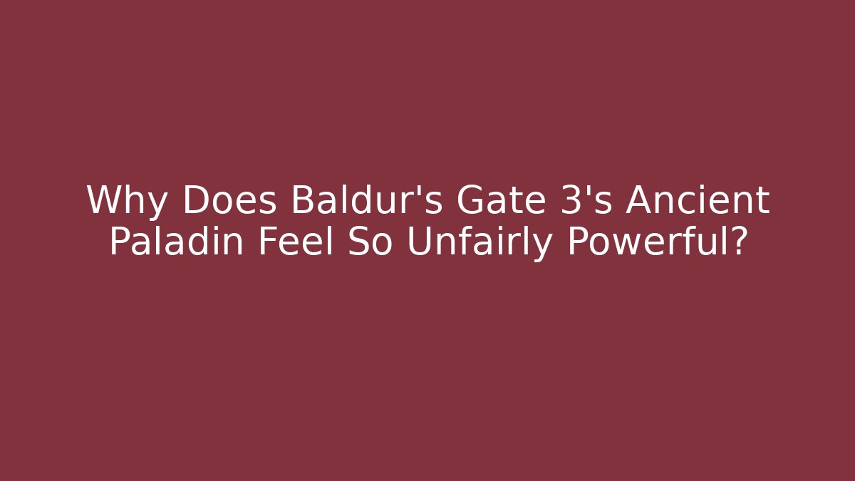 Why Does Baldur's Gate 3's Ancient Paladin Feel So Unfairly Powerful?
