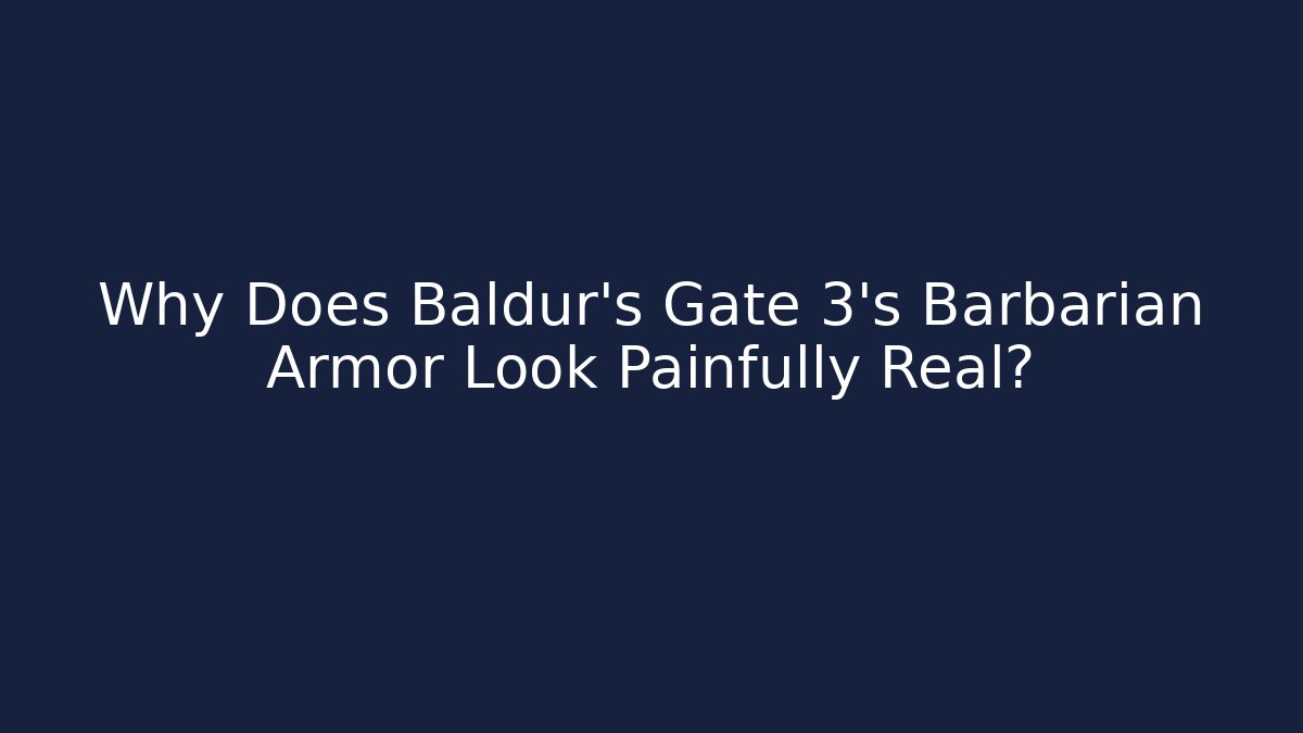 Why Does Baldur's Gate 3's Barbarian Armor Look Painfully Real?