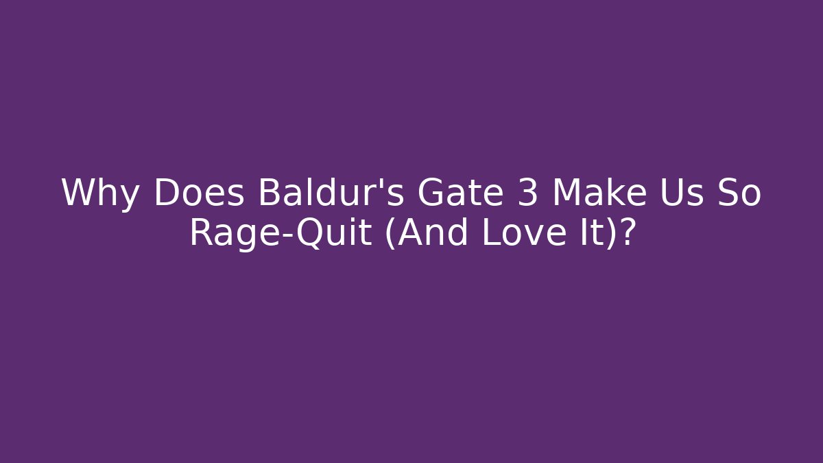Why Does Baldur's Gate 3 Make Us So Rage-Quit (And Love It)?