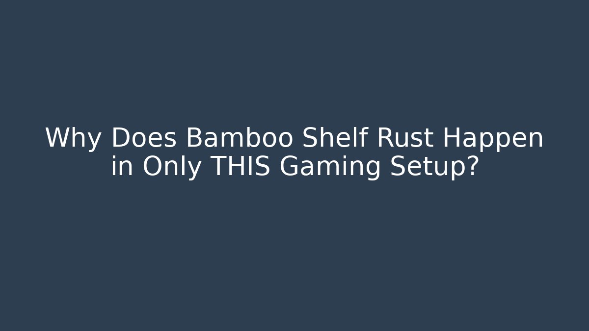Why Does Bamboo Shelf Rust Happen in Only THIS Gaming Setup?