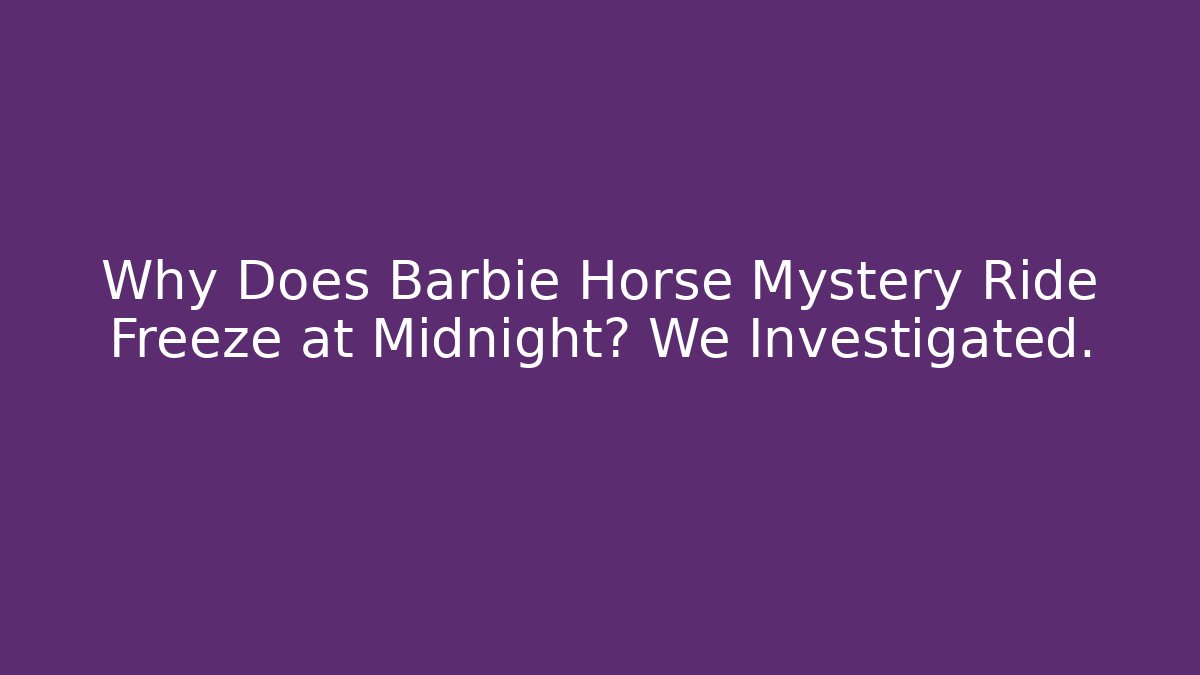 Why Does Barbie Horse Mystery Ride Freeze at Midnight? We Investigated.