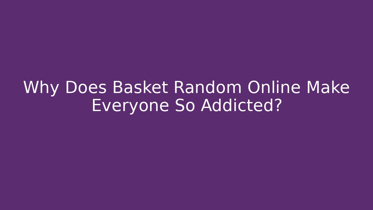 Why Does Basket Random Online Make Everyone So Addicted? - Critter Realm