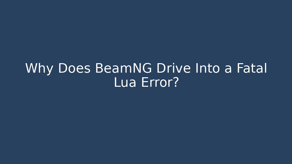 Why Does BeamNG Drive Into a Fatal Lua Error?