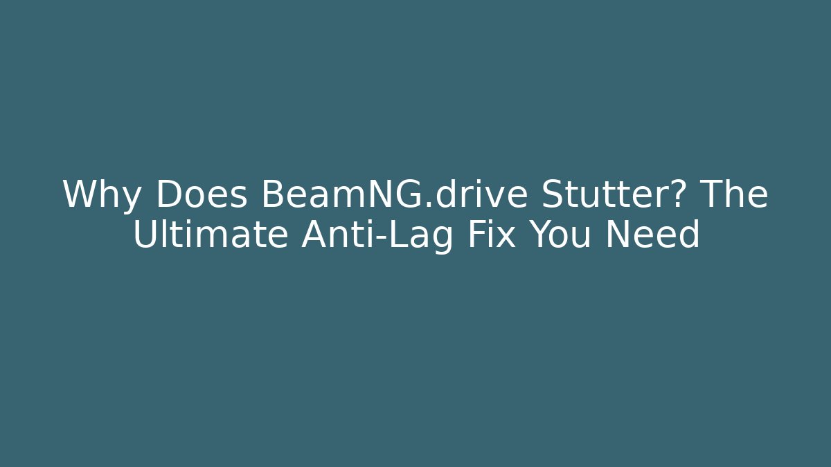 Why Does BeamNG.drive Stutter? The Ultimate Anti-Lag Fix You Need