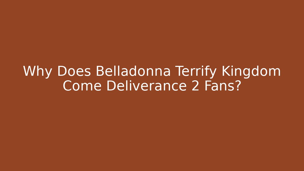 Why Does Belladonna Terrify Kingdom Come Deliverance 2 Fans?