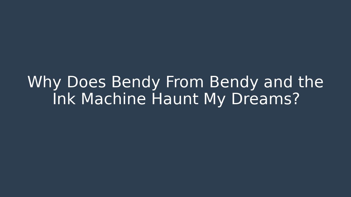 Why Does Bendy From Bendy and the Ink Machine Haunt My Dreams?