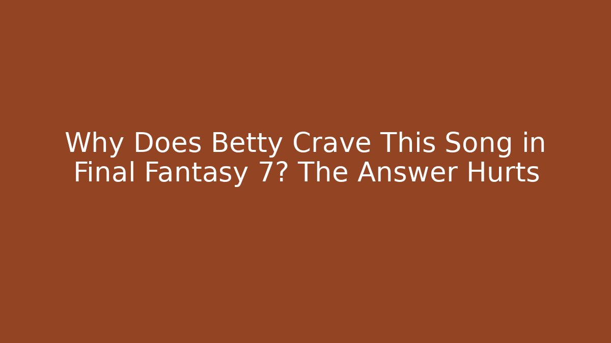 Why Does Betty Crave This Song in Final Fantasy 7? The Answer Hurts
