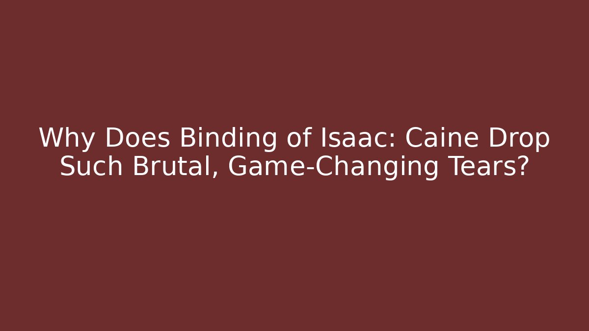 Why Does Binding of Isaac: Caine Drop Such Brutal, Game-Changing Tears?