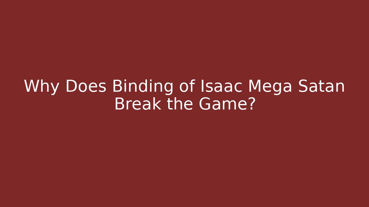 Why Does Binding of Isaac Mega Satan Break the Game?