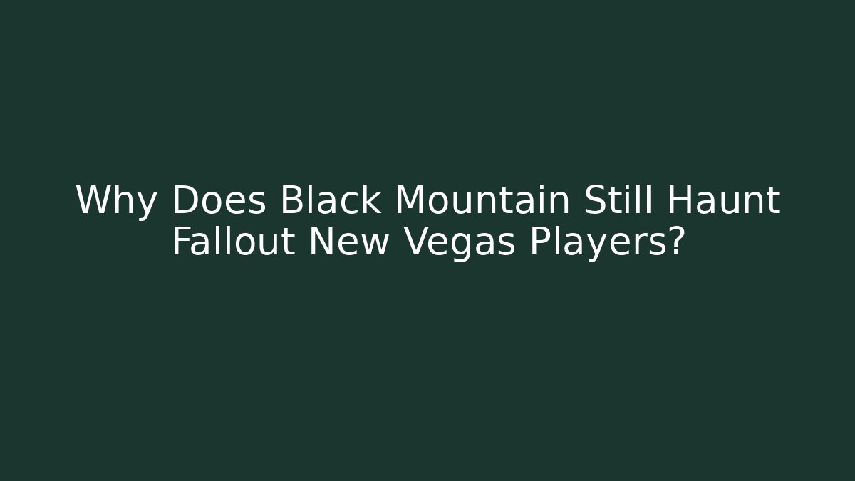 Why Does Black Mountain Still Haunt Fallout New Vegas Players?