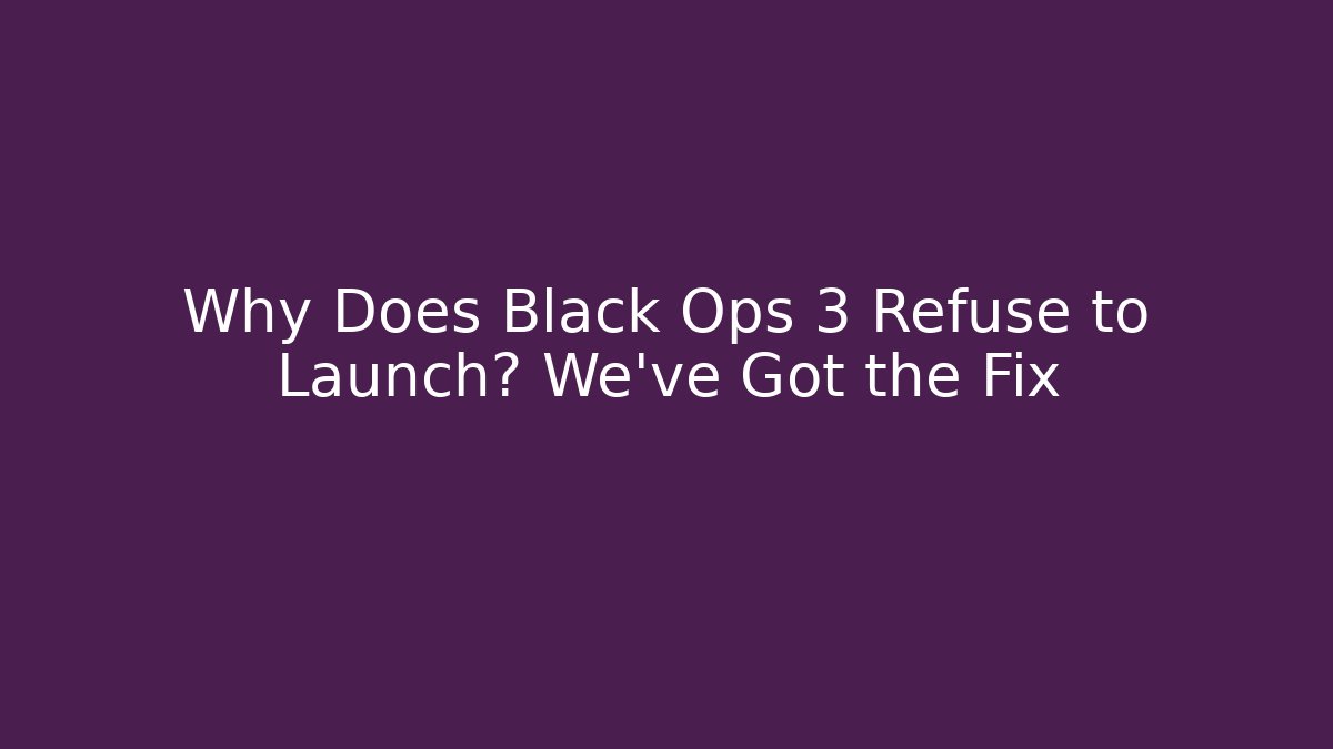 Why Does Black Ops 3 Refuse to Launch? We’ve Got the Fix