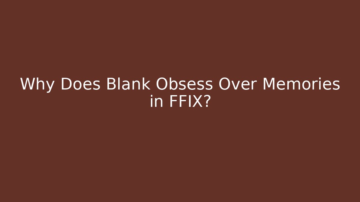 Why Does Blank Obsess Over Memories in FFIX? - Critter Realm