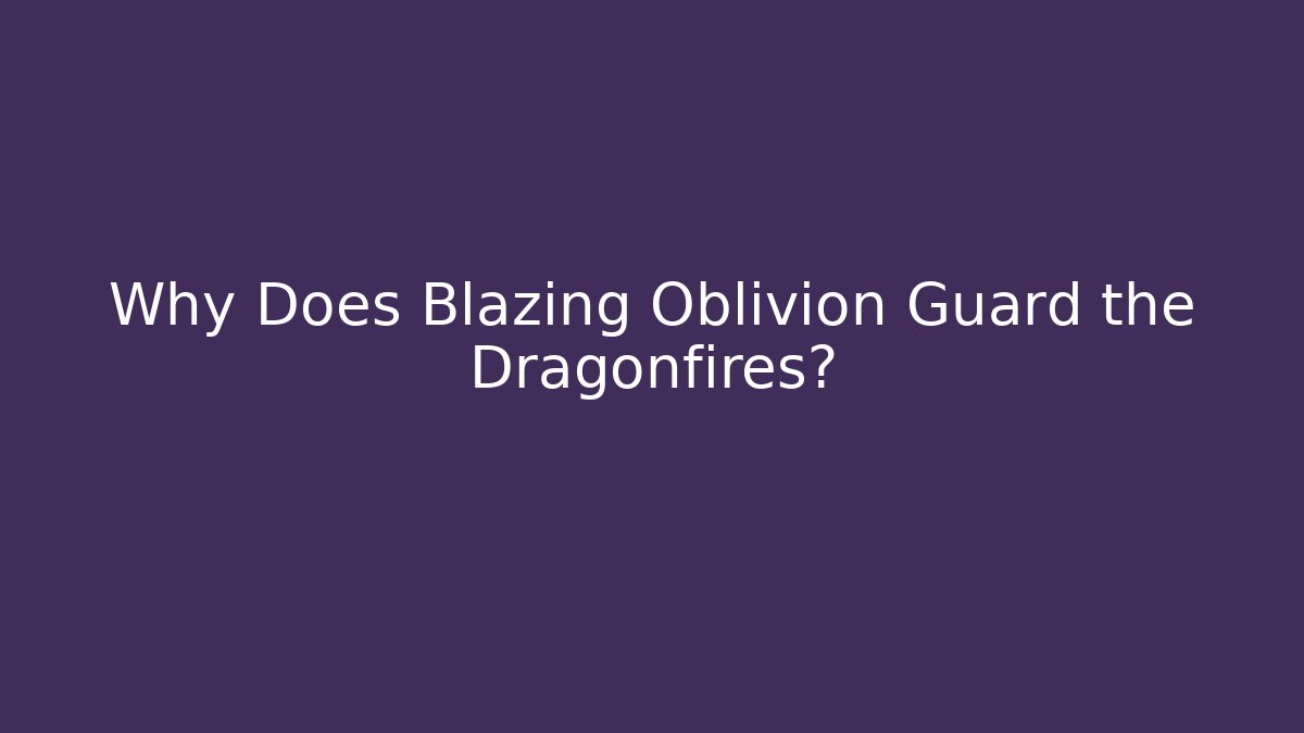 Why Does Blazing Oblivion Guard the Dragonfires?